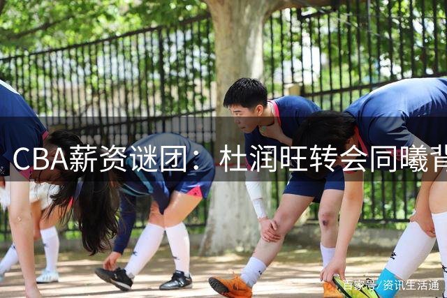 CBA薪资谜团：杜润旺转会同曦背后暗藏联赛薪酬体系缺陷